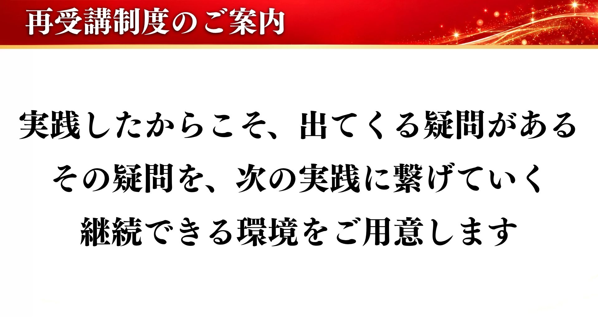 再受講制度のご案内：実践したからこそ出てくる疑問がある。その疑問を次の実践に繋げていく。継続できる環境をご用意します