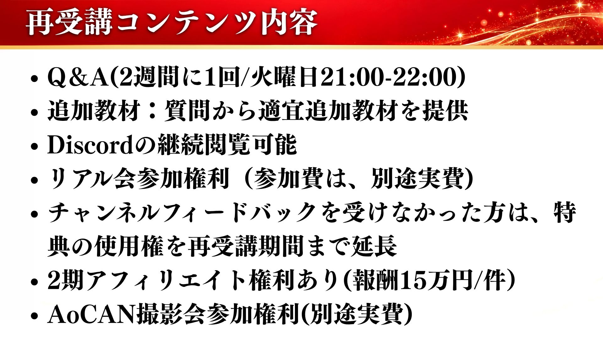 再受講コンテンツ内容：Q&A（2週間に1回/火曜日21:00-22:00）、追加教材、Discordの継続閲覧、リアル会参加権利、特典使用権の延長、2期アフィリエイト権利（報酬15万円/件）、AoCAN撮影会参加権利